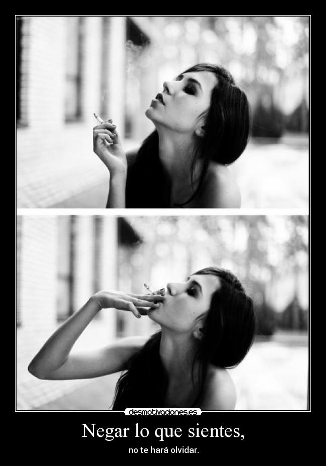 Negar lo que sientes, - no te hará olvidar.