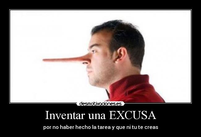 Inventar una EXCUSA - por no haber hecho la tarea y que ni tu te creas