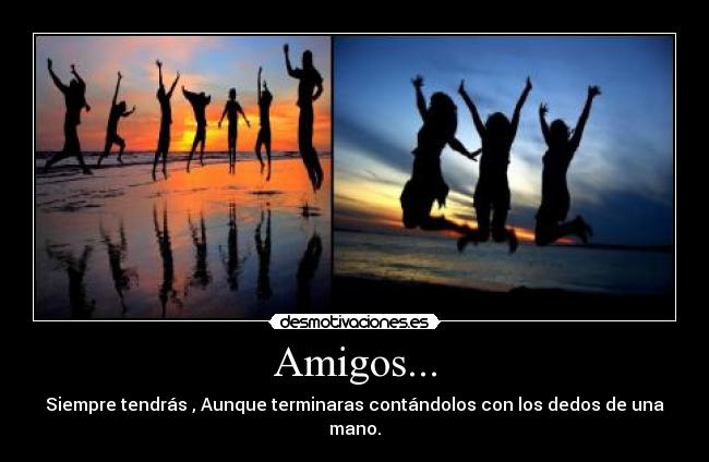 Amigos... - Siempre tendrás , Aunque terminaras contándolos con los dedos de una mano.