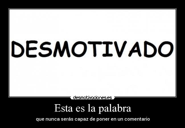 Esta es la palabra - que nunca serás capaz de poner en un comentario