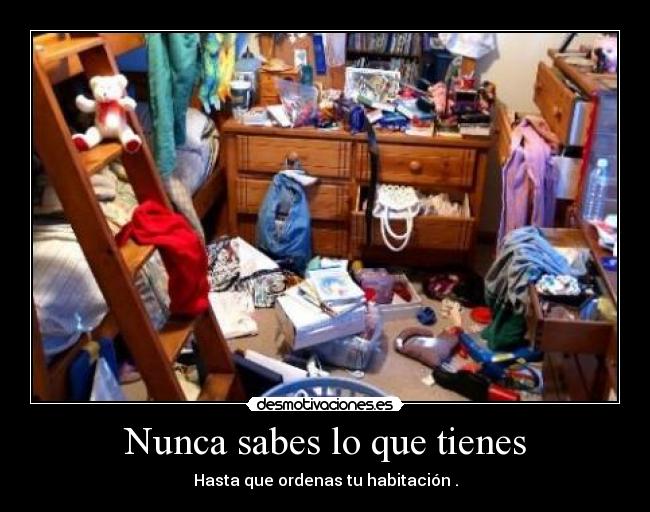 Nunca sabes lo que tienes - Hasta que ordenas tu habitación .