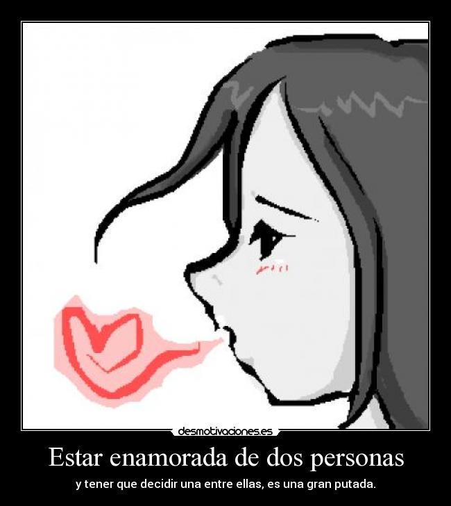 Estar enamorada de dos personas - y tener que decidir una entre ellas, es una gran putada.