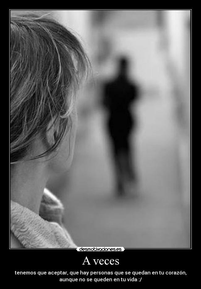 A veces - tenemos que aceptar, que hay personas que se quedan en tu corazón,
aunque no se queden en tu vida :/