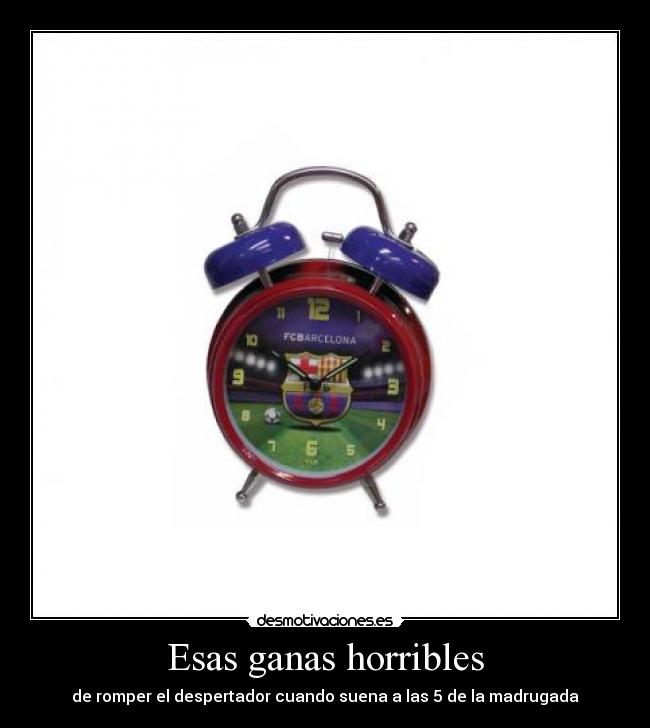 Esas ganas horribles - de romper el despertador cuando suena a las 5 de la madrugada