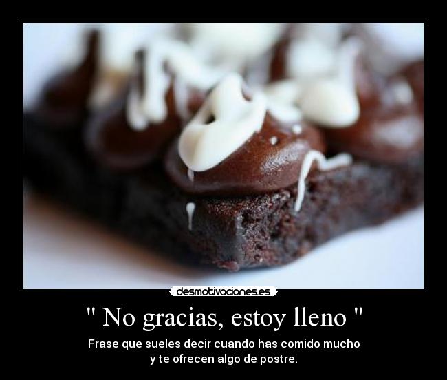 No gracias, estoy lleno - Frase que sueles decir cuando has comido mucho
y te ofrecen algo de postre.