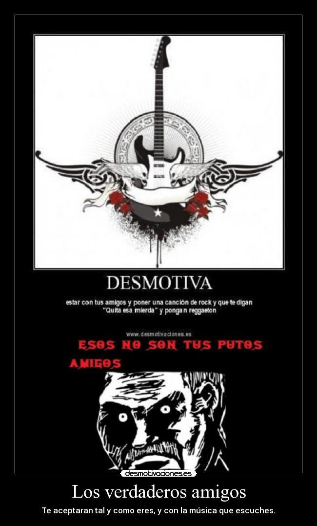 Los verdaderos amigos - Te aceptaran tal y como eres, y con la música que escuches.
