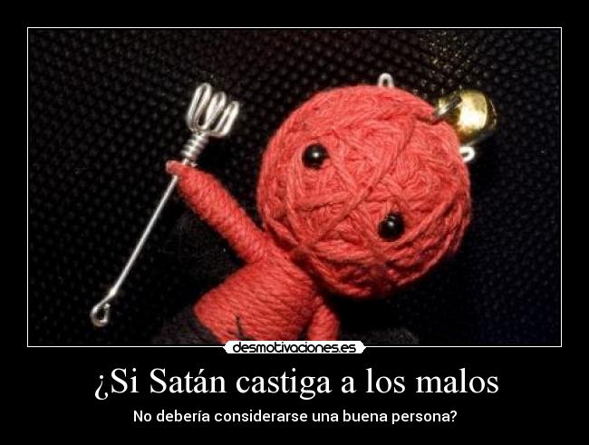 ¿Si Satán castiga a los malos - No debería considerarse una buena persona?