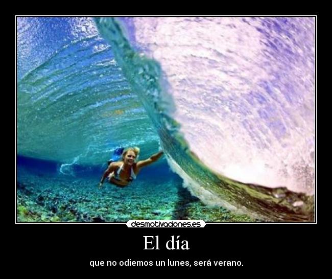 El día - que no odiemos un lunes, será verano.