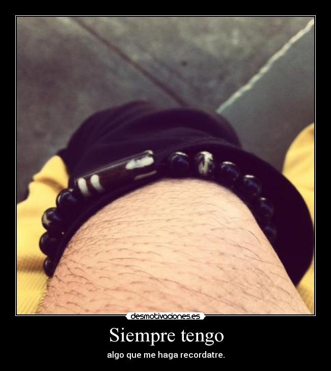 Siempre tengo - algo que me haga recordatre.