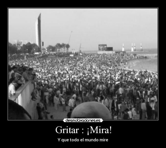 Gritar : ¡Mira! - Y que todo el mundo mire