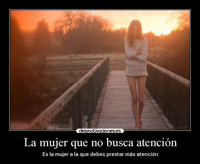 La mujer que no busca atención - Es la mujer a la que debes prestar más atención