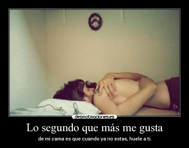 Lo segundo que más me gusta - de mi cama es que cuando ya no estas, huele a ti.