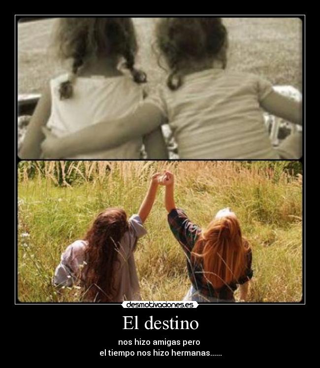 El destino - nos hizo amigas pero 
el tiempo nos hizo hermanas......