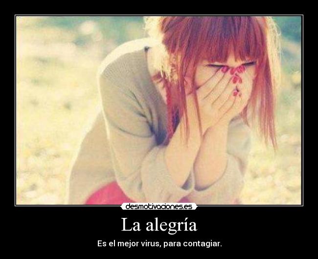 La alegría - Es el mejor virus, para contagiar.