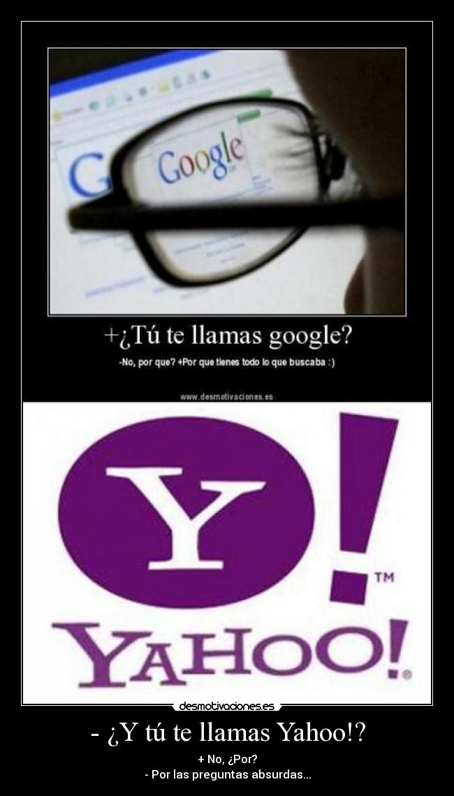 - ¿Y tú te llamas Yahoo!? - + No, ¿Por?
- Por las preguntas absurdas...