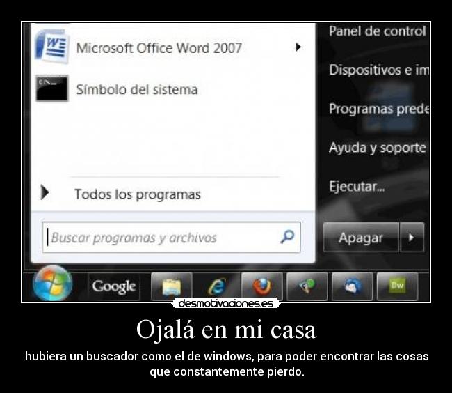 Ojalá en mi casa - hubiera un buscador como el de windows, para poder encontrar las cosas
que constantemente pierdo.