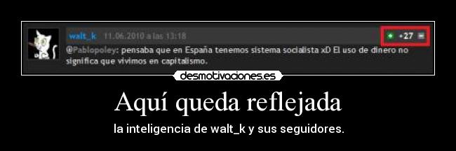 Aquí queda reflejada - la inteligencia de walt_k y sus seguidores.