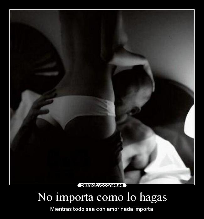 No importa como lo hagas - Mientras todo sea con amor nada importa ♥