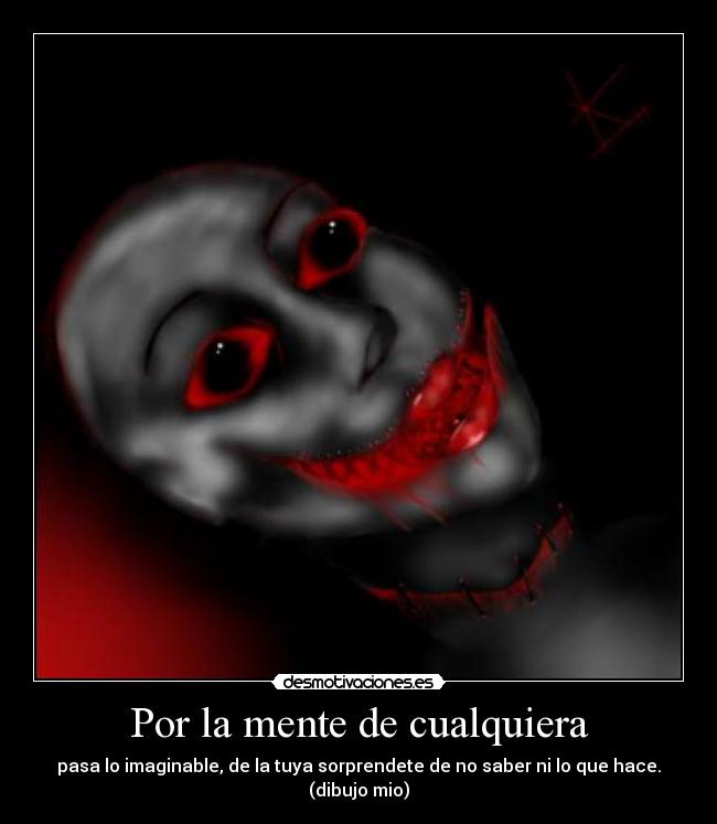 Por la mente de cualquiera - pasa lo imaginable, de la tuya sorprendete de no saber ni lo que hace.
(dibujo mio)