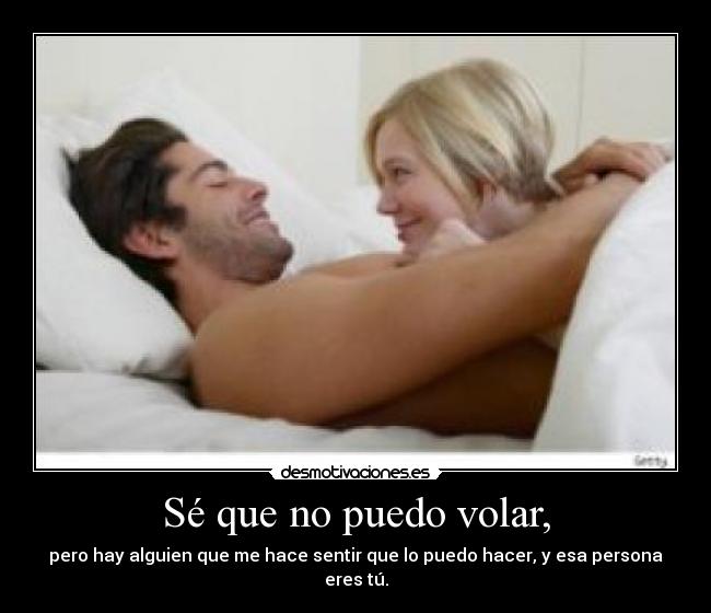 Sé que no puedo volar, - pero hay alguien que me hace sentir que lo puedo hacer, y esa persona eres tú.