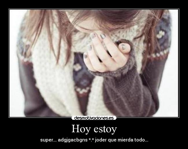 Hoy estoy - super... adgjgacbgns *.* joder que mierda todo...