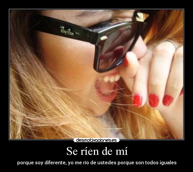 Se ríen de mí - porque soy diferente, yo me río de ustedes porque son todos iguales