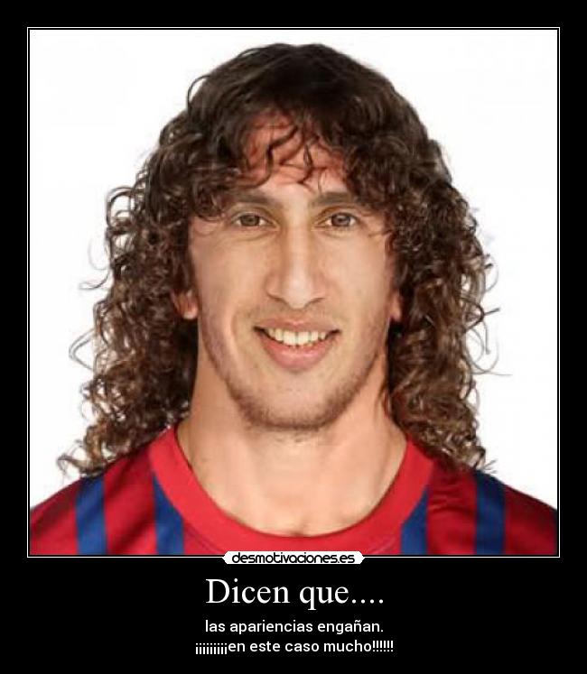 Dicen que.... - las apariencias engañan.
¡¡¡¡¡¡¡¡¡en este caso mucho!!!!!!
