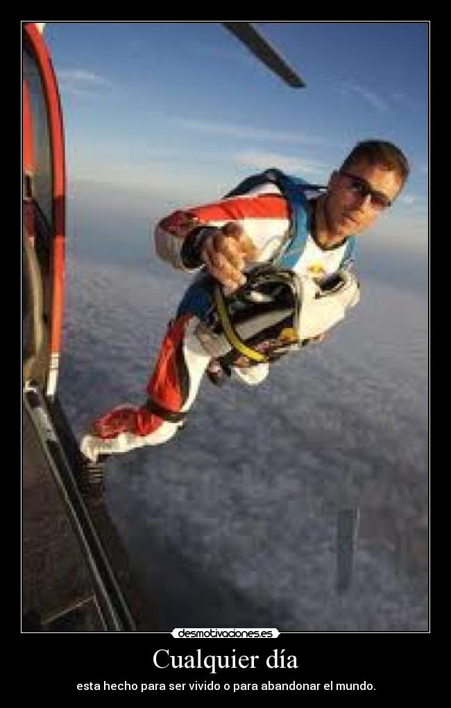 Cualquier día - esta hecho para ser vivido o para abandonar el mundo.