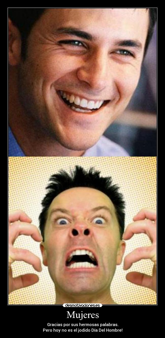 Mujeres - Gracias por sus hermosas palabras.
Pero hoy no es el jodido Día Del Hombre!