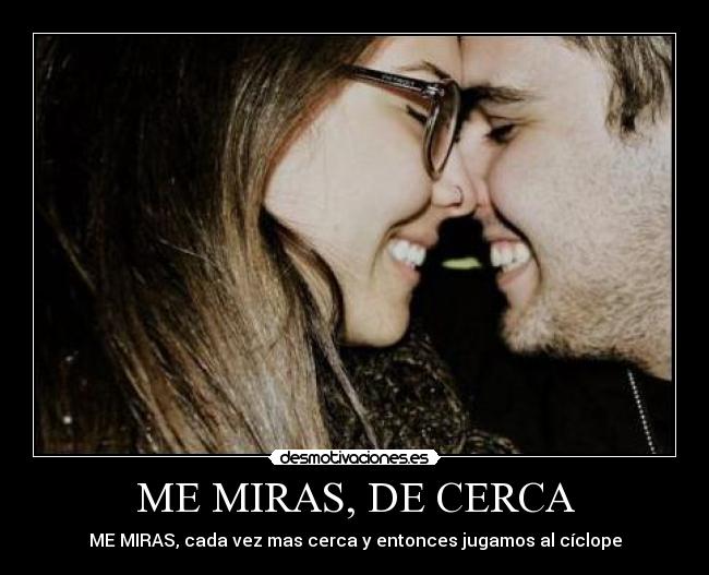 ME MIRAS, DE CERCA -