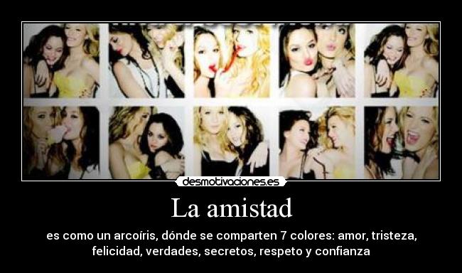 La amistad - es como un arcoíris, dónde se comparten 7 colores: amor, tristeza,
felicidad, verdades, secretos, respeto y confianza
