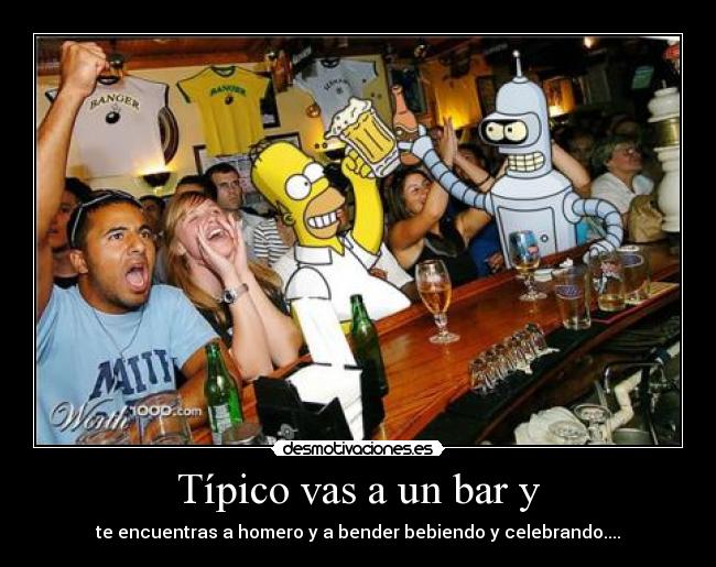 Típico vas a un bar y - te encuentras a homero y a bender bebiendo y celebrando....