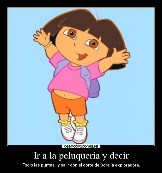 Ir a la peluquería y decir - solo las puntas y salir con el corte de Dora la exploradora.