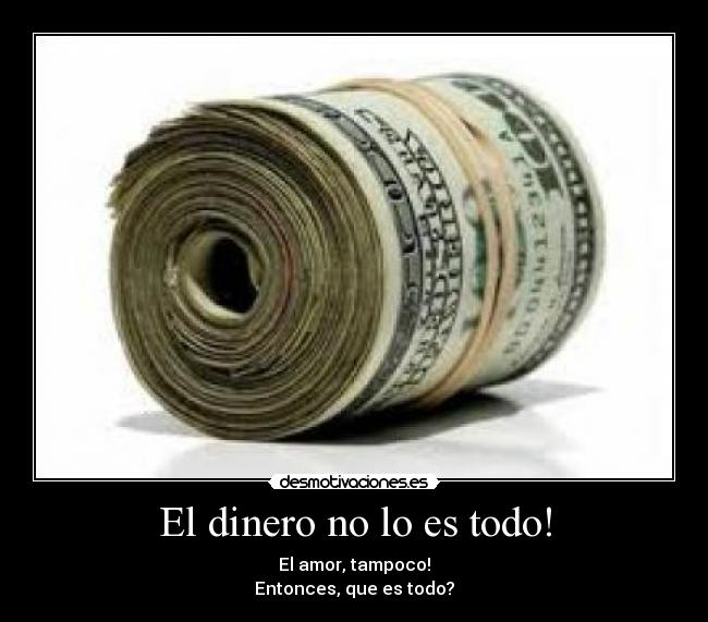 El dinero no lo es todo! Desmotivaciones