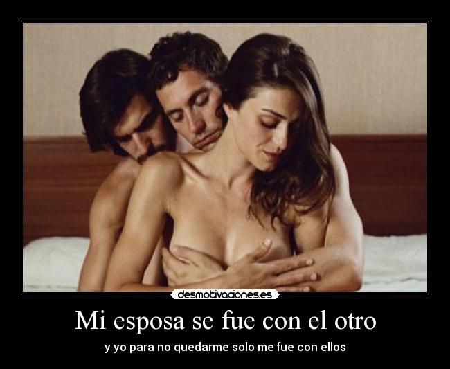 Mi esposa se fue con el otro - y yo para no quedarme solo me fue con ellos