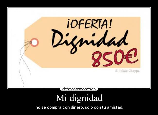 Mi dignidad - no se compra con dinero, solo con tu amistad.