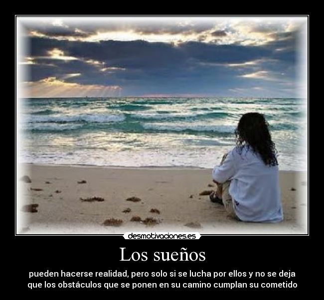 Los sueños - pueden hacerse realidad, pero solo si se lucha por ellos y no se deja
que los obstáculos que se ponen en su camino cumplan su cometido