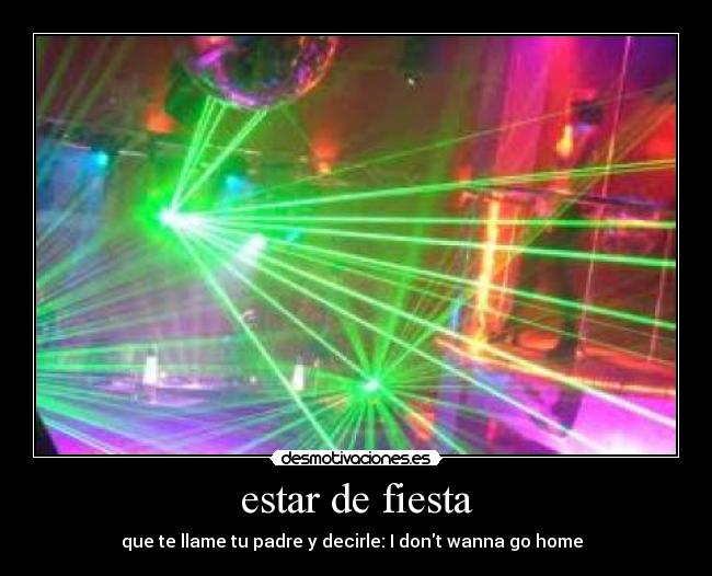 estar de fiesta - que te llame tu padre y decirle: I dont wanna go home ♫
