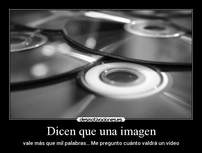 Dicen que una imagen - vale más que mil palabras... Me pregunto cuánto valdrá un vídeo