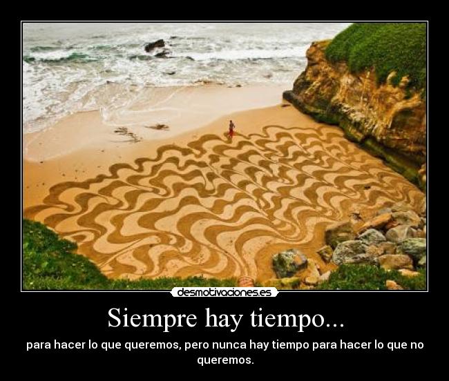Siempre hay tiempo... - para hacer lo que queremos, pero nunca hay tiempo para hacer lo que no queremos.
