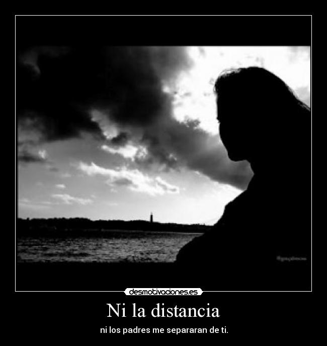 Ni la distancia - ni los padres me separaran de ti.
