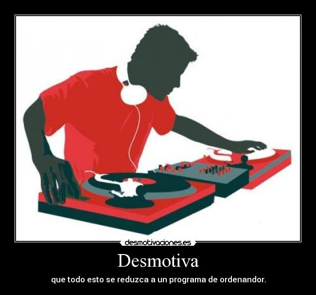 Desmotiva - que todo esto se reduzca a un programa de ordenandor.