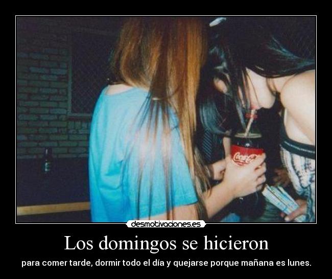 Los domingos se hicieron - para comer tarde, dormir todo el día y quejarse porque mañana es lunes.