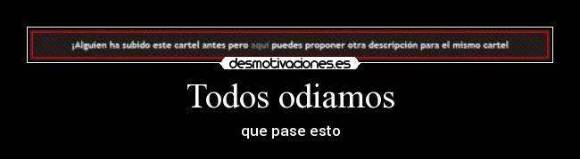 Todos odiamos - que pase esto