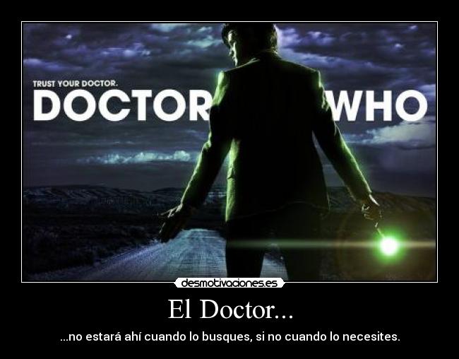 El Doctor... - ...no estará ahí cuando lo busques, si no cuando lo necesites.