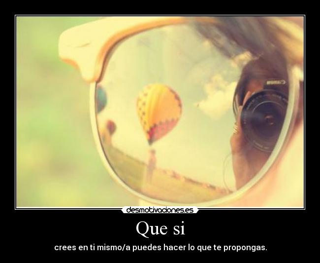 Que si - crees en ti mismo/a puedes hacer lo que te propongas.