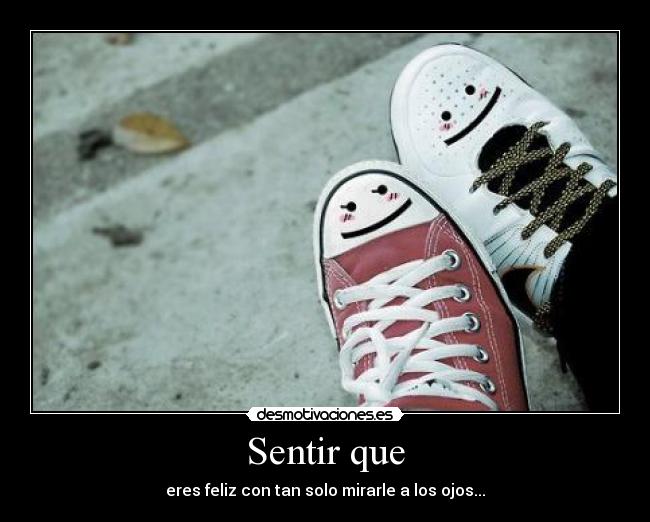 Sentir que - eres feliz con tan solo mirarle a los ojos...