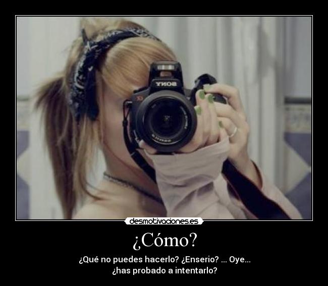 ¿Cómo? - ¿Qué no puedes hacerlo? ¿Enserio? ... Oye...
¿has probado a intentarlo?