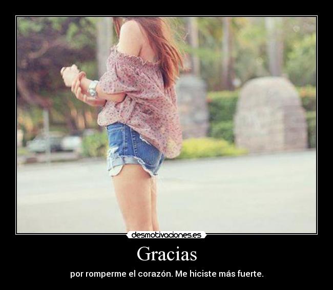 Gracias - por romperme el corazón. Me hiciste más fuerte.