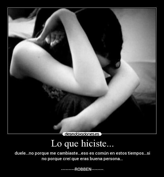 Lo que hiciste... - duele...no porque me cambiaste...eso es común en estos tiempos...si
no porque creí que eras buena persona...
---------ROBBEN--------